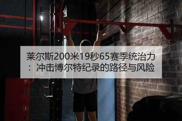 莱尔斯200米19秒65赛季统治力：冲击博尔特纪录的路径与风险